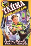 Антон Иванов, Анна Устинова - Тайна адмиральской дачи