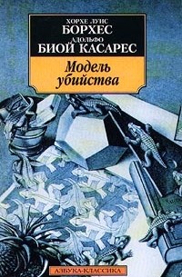 Хорхе Луис Борхес, Адольфо Биой Касарес - Модель убийства (сборник)