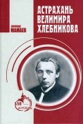 Александр Мамаев - Астрахань Велимира Хлебникова: документальная повесть