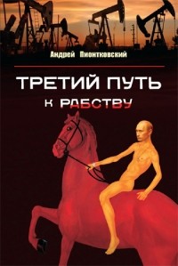 Андрей Пионтковский - Третий путь к рабству