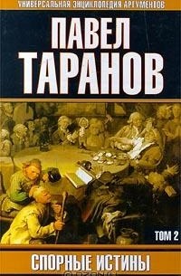 Павел Таранов - Спорные истины. В 2 томах. Том 2