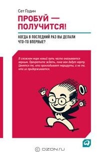 Сет Годин - Пробуй — получится! Когда вы в последний раз что-то делали впервые?