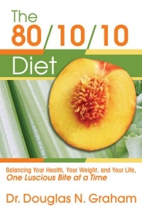 Douglas Graham - The 80/10/10 Diet: Balancing Your Health, Your Weight, and Your Life, One Luscious Bite at a Time