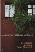 Лена Мухина - Сохрани мою печальную историю. Блокадный дневник