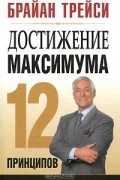 Брайан Трейси - Достижение максимума. 12 принципов