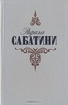 Рафаэль Сабатини - Рафаэль Сабатини. Собрание сочинений в трех томах. Том 3 (сборник)