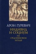 Арон Гуревич - Индивид и социум на средневековом Западе