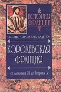 История Франции. Королевская Франция. От Людовика ХI до Генриха IV. 1460-1610