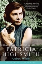 Andrew Wilson - Beautiful Shadow: A Life of Patricia Highsmith