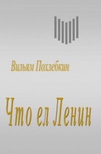 Вильям Похлёбкин - Что ел Ленин