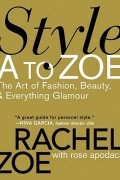 Style A to Zoe: The Art of Fashion, Beauty, & Everything Glamour