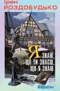 Ірен Роздобудько - Я знаю, що ти знаєш, що я знаю