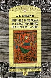 А. К. Байбурин - Жилище в обрядах и представлениях восточных славян