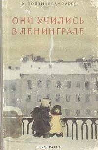 Ксения Ползикова-Рубец - Они учились в Ленинграде