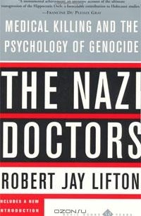 Robert Jay Lifton - The Nazi Doctors: Medical Killing And The Psychology Of Genocide