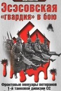  - Эсэсовская &quot;гвардия&quot; в бою. Фронтовые мемуары ветеранов 1-й танковой дивизии СС &quot;Лейбштандарт Адольф Гитлер&quot;