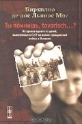 Вирхилио де лос Льянос Мас - Ты помнишь, tovarisch...? Из архива одного из детей, вывезенных в СССР во время гражданской войны в Испании