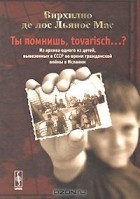 Вирхилио де лос Льянос Мас - Ты помнишь, tovarisch...? Из архива одного из детей, вывезенных в СССР во время гражданской войны в Испании