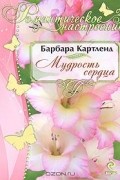 Барбара Картленд - Мудрость сердца
