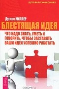 Дуглас Миллер - Блестящая идея. Что надо знать, уметь и говорить, чтобы заставить ваши идеи успешно работать (сборник)