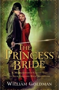 William Goldman - The Princess Bride: S. Morgenstern's Classic Tale of True Love and High Adventure