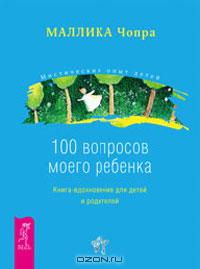Маллика Чопра - 100 вопросов моего ребенка. Книга-вдохновение для детей и родителей (сборник)