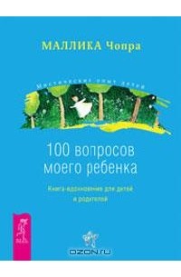 Маллика Чопра - 100 вопросов моего ребенка. Книга-вдохновение для детей и родителей (сборник)
