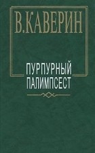 Вениамин Каверин - Пурпурный палимпсест (сборник)