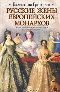 Валентина Григорян - Русские жены европейских монархов