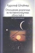 Рудольф Штайнер - Отношение различных естественнонаучных областей к астрономии. Третий естественнонаучный курс. Астрономия в связи с человеком и с антропологией