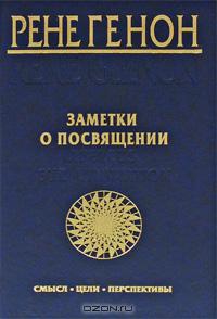 Рене Генон - Заметки о посвящении. Смысл, цели, перспективы