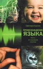 Светлана Бурлак - Происхождение языка. Факты, исследования, гипотезы