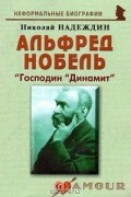 Николай Надеждин - Альфред Нобель. "Господин "Динамит"