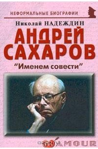 Николай Надеждин - Андрей Сахаров. "Именем совести"