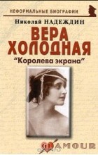 Николай Надеждин - Вера Холодная. &quot;Королева экрана&quot;