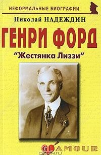 Николай Надеждин - Генри Форд. "Жестяная Лиззи"
