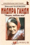 Николай Надеждин - Индира Ганди. &quot;Индия, любовь моя&quot;