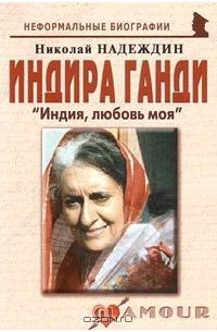 Николай Надеждин - Индира Ганди. "Индия, любовь моя"