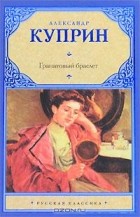 Александр Куприн - Гранатовый браслет. Юнкера. Олеся. Суламифь (сборник)