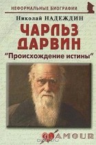 Николай Надеждин - Чарльз Дарвин. "Происхождение истины"