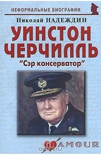 Николай Надеждин - Уинстон Черчилль. "Сэр консерватор"