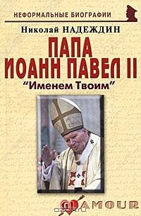Николай Надеждин - Папа Иоанн Павел II. "Именем Твоим"