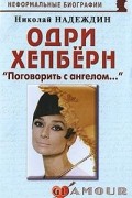 Николай Надеждин - Одри Хепберн. «Поговорить с ангелом…»