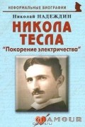 Николай Надеждин - Никола Тесла. &quot;Покорение электричества&quot;