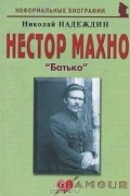 Николай Надеждин - Нестор Махно. "Батько"