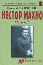 Николай Надеждин - Нестор Махно. &quot;Батько&quot;