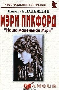 Николай Надеждин - Мэри Пикфорд. «Наша маленькая Мэри»