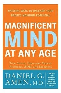 Daniel G. Amen - Magnificent Mind at Any Age: Natural Ways to Unleash Your Brain's Maximum Potential