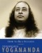 Paramhansa Yogananda - How To Be A Success: The Wisdom of Yogananda, Volume 4
