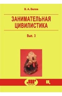 В.А. Белов - Занимательная цивилистика вып. 3